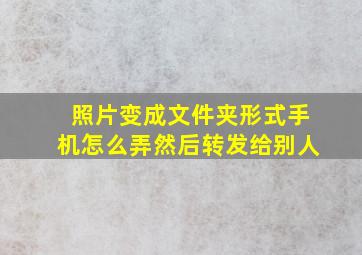 照片变成文件夹形式手机怎么弄然后转发给别人