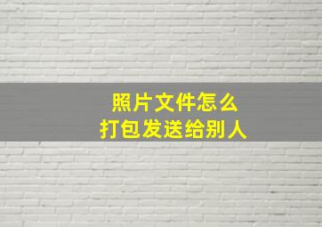 照片文件怎么打包发送给别人