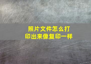 照片文件怎么打印出来像复印一样