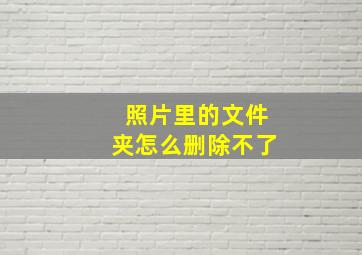 照片里的文件夹怎么删除不了