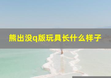 熊出没q版玩具长什么样子