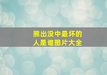 熊出没中最坏的人是谁图片大全