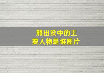 熊出没中的主要人物是谁图片