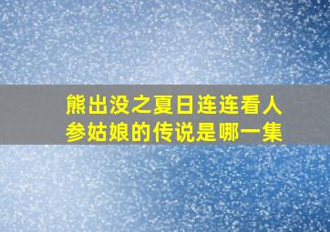 熊出没之夏日连连看人参姑娘的传说是哪一集