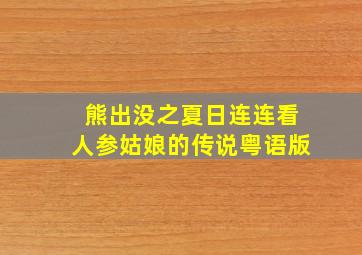 熊出没之夏日连连看人参姑娘的传说粤语版