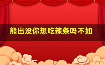 熊出没你想吃辣条吗不如