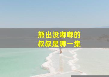 熊出没嘟嘟的叔叔是哪一集