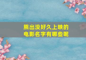 熊出没好久上映的电影名字有哪些呢