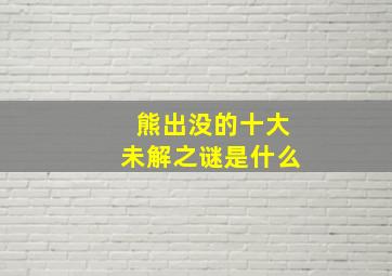 熊出没的十大未解之谜是什么