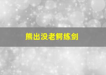 熊出没老鳄练剑