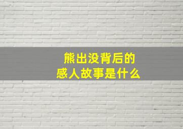 熊出没背后的感人故事是什么