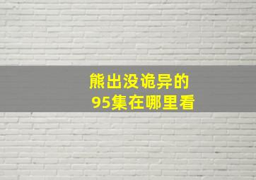 熊出没诡异的95集在哪里看