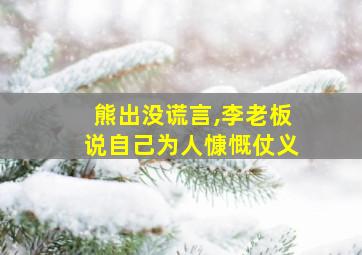 熊出没谎言,李老板说自己为人慷慨仗义