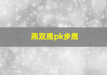 燕双鹰pk步鹰