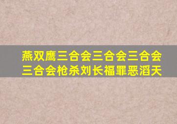 燕双鹰三合会三合会三合会三合会枪杀刘长福罪恶滔天