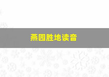 燕园胜地读音