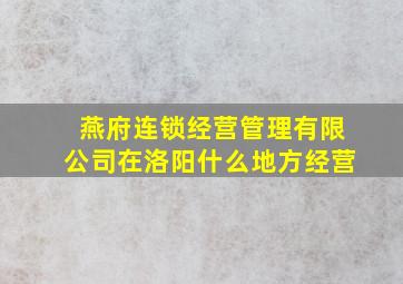 燕府连锁经营管理有限公司在洛阳什么地方经营