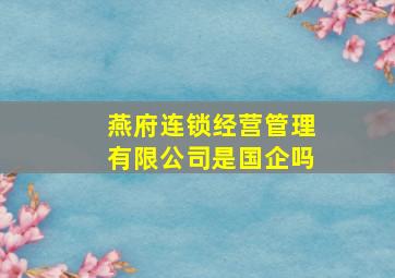 燕府连锁经营管理有限公司是国企吗