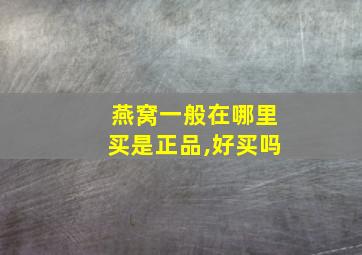 燕窝一般在哪里买是正品,好买吗