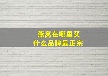 燕窝在哪里买什么品牌最正宗