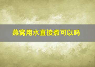 燕窝用水直接煮可以吗