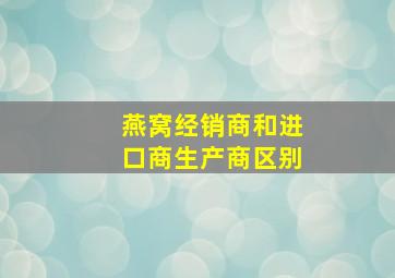 燕窝经销商和进口商生产商区别