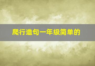 爬行造句一年级简单的