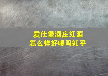 爱仕堡酒庄红酒怎么样好喝吗知乎