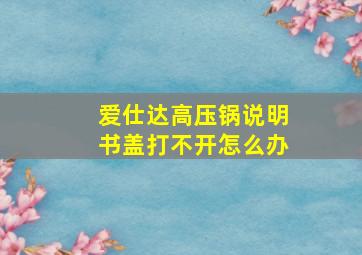 爱仕达高压锅说明书盖打不开怎么办