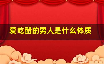 爱吃醋的男人是什么体质