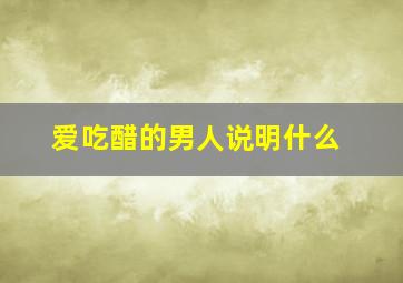 爱吃醋的男人说明什么