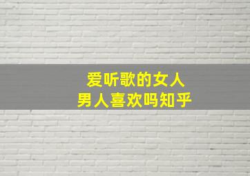 爱听歌的女人男人喜欢吗知乎