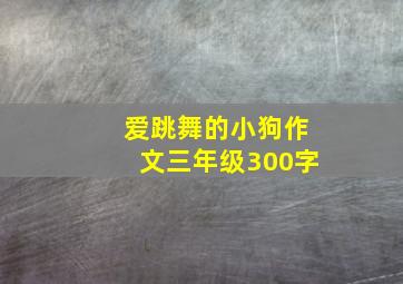 爱跳舞的小狗作文三年级300字