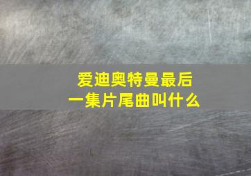 爱迪奥特曼最后一集片尾曲叫什么