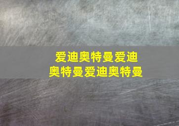 爱迪奥特曼爱迪奥特曼爱迪奥特曼