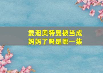 爱迪奥特曼被当成妈妈了吗是哪一集