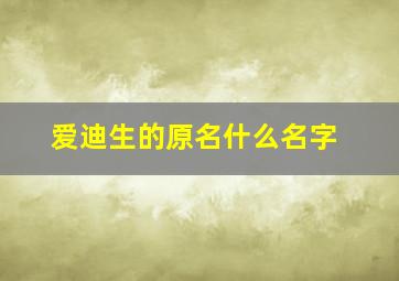 爱迪生的原名什么名字