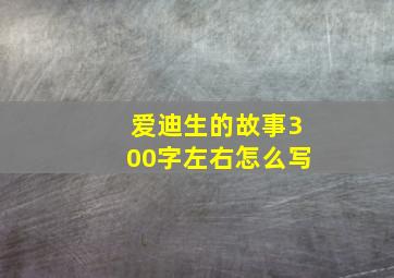 爱迪生的故事300字左右怎么写