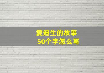 爱迪生的故事50个字怎么写