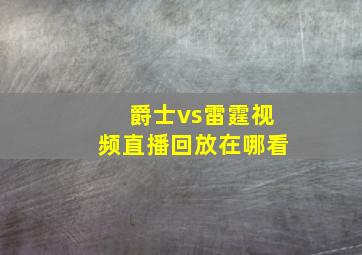 爵士vs雷霆视频直播回放在哪看