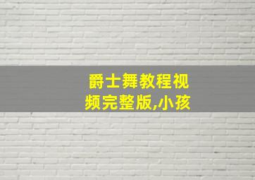 爵士舞教程视频完整版,小孩