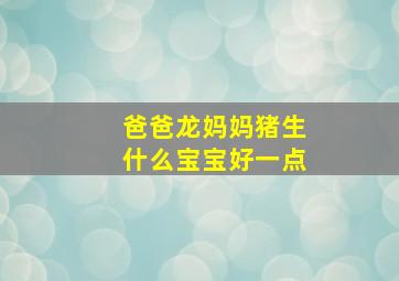 爸爸龙妈妈猪生什么宝宝好一点