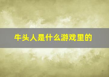 牛头人是什么游戏里的