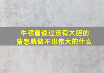 牛顿曾说过没有大胆的猜想就做不出伟大的什么