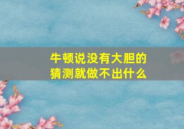 牛顿说没有大胆的猜测就做不出什么