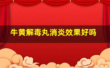 牛黄解毒丸消炎效果好吗