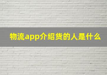 物流app介绍货的人是什么