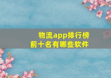 物流app排行榜前十名有哪些软件