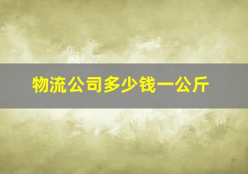 物流公司多少钱一公斤