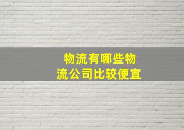 物流有哪些物流公司比较便宜